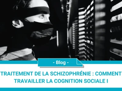 Traitement de la schizophrénie : comment travailler la cognition sociale I