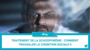 Traitement de la schizophrénie : comment travailler la cognition sociale II