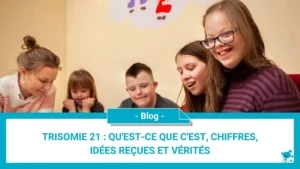 Trisomie 21 : qu'est-ce que c'est, chiffres, idées reçues et vérités